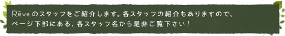 レイヴのスタッフをご紹介します。各スタッフの紹介もありますので、
	ページ下部にある、各スタッフ名から是非ご覧下さい！